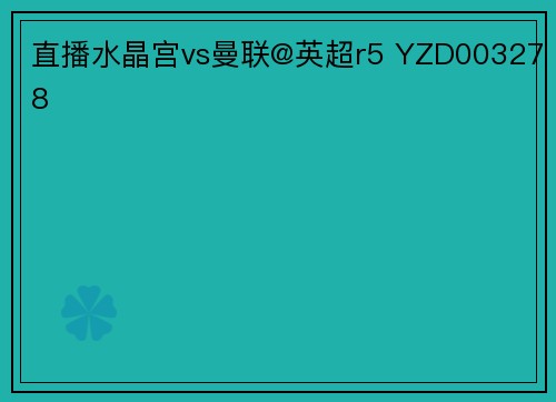 直播水晶宫vs曼联@英超r5 YZD003278